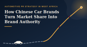 Automotive PR Strategy in West Africa: How Chinese Car Brands Turn Market Share into Brand Authority