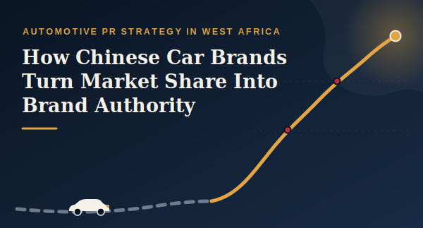 Automotive PR Strategy in West Africa: How Chinese Car Brands Turn Market Share into Brand Authority